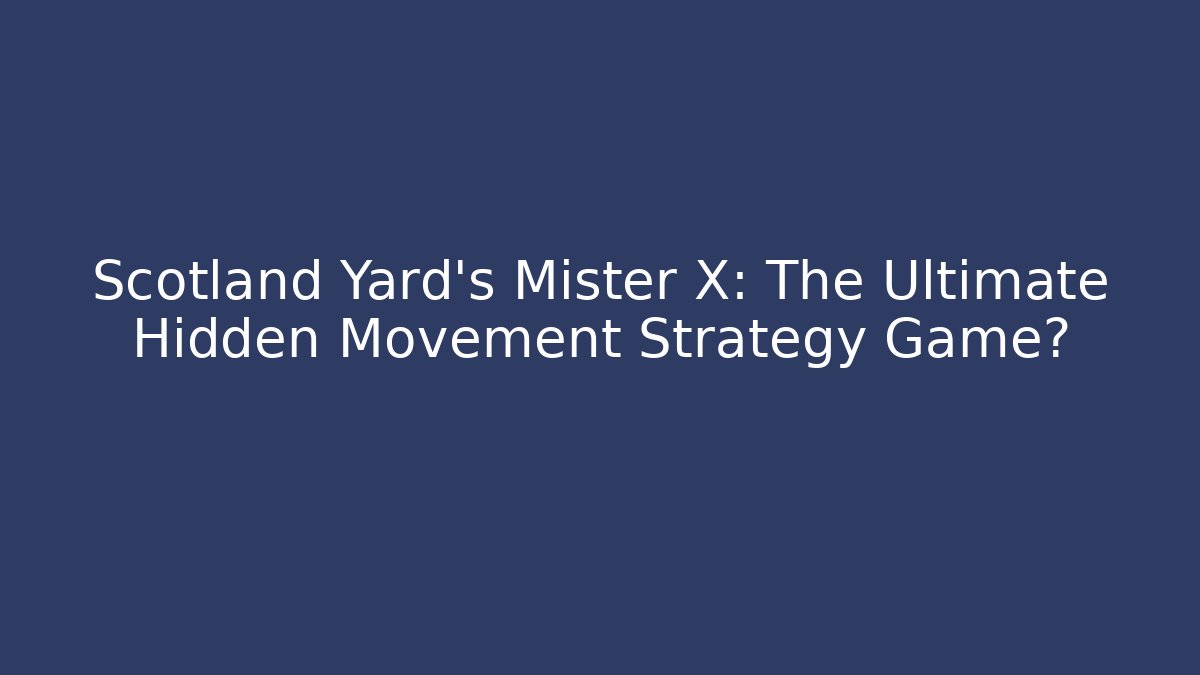 Scotland Yard's Mister X: The Ultimate Hidden Movement Strategy Game?