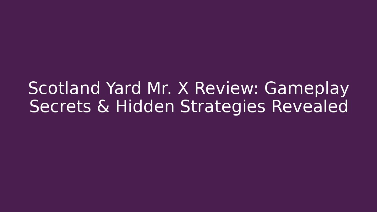 Scotland Yard Mr. X Review: Gameplay Secrets & Hidden Strategies Revealed