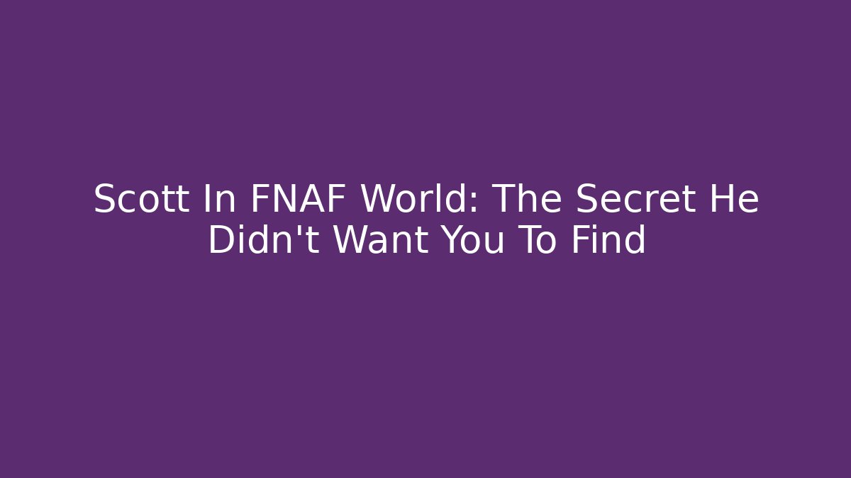 Scott In FNAF World: The Secret He Didn't Want You To Find