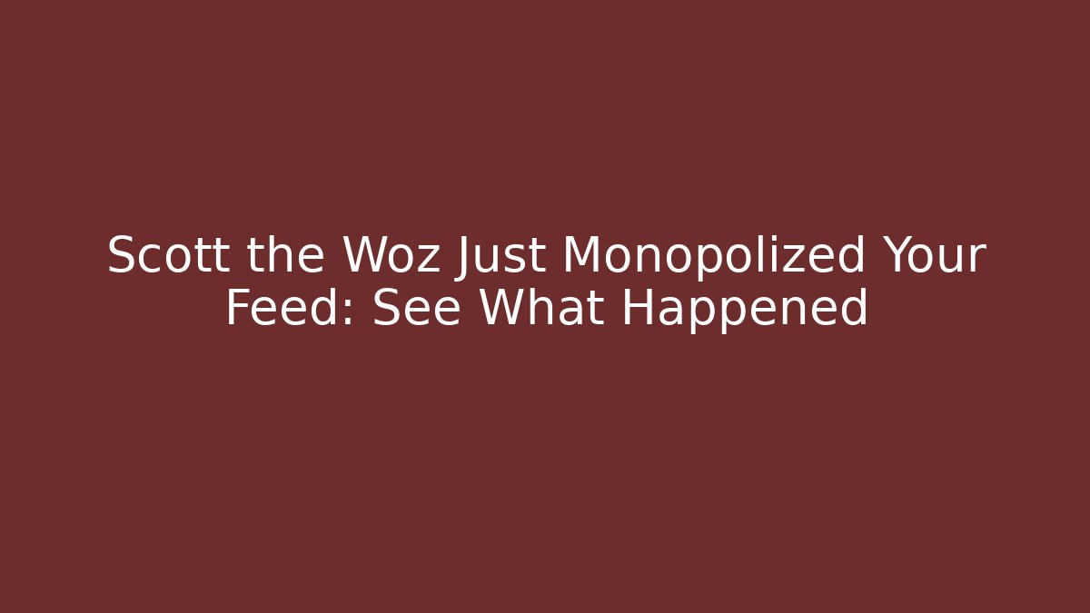 Scott the Woz Just Monopolized Your Feed: See What Happened
