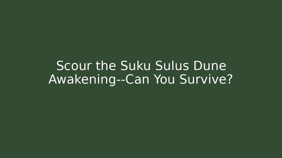 Scour the Suku Sulus Dune Awakening—Can You Survive?