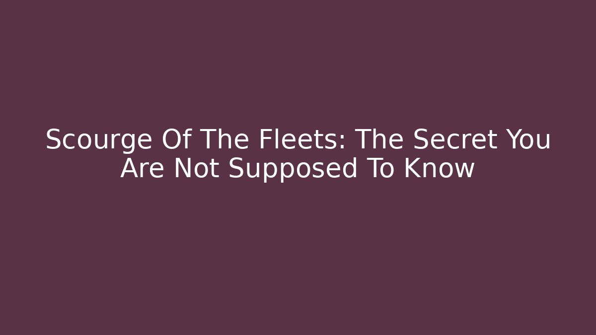 Scourge Of The Fleets: The Secret You Are Not Supposed To Know