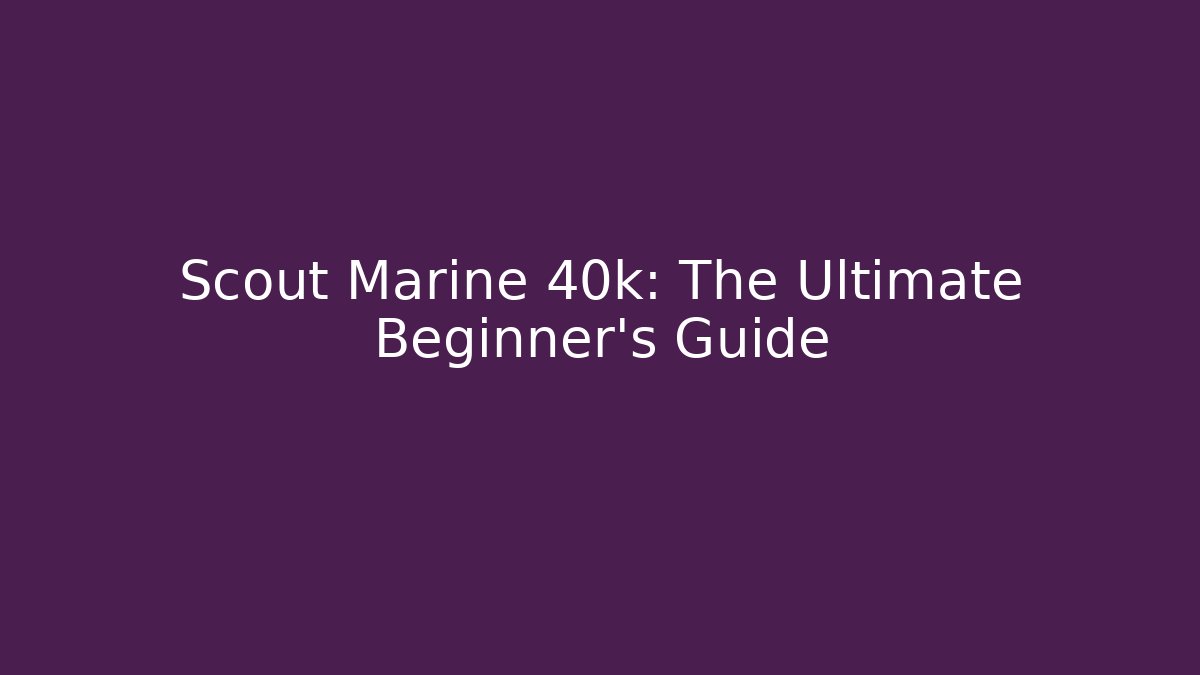Scout Marine 40k: The Ultimate Beginner's Guide