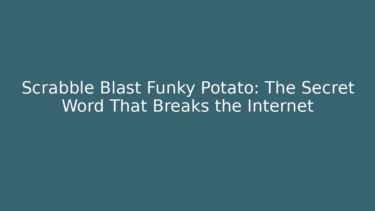 Scrabble Blast Funky Potato: The Secret Word That Breaks the Internet