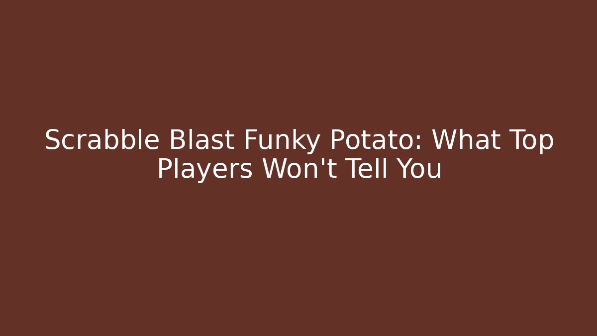 Scrabble Blast Funky Potato: What Top Players Won't Tell You