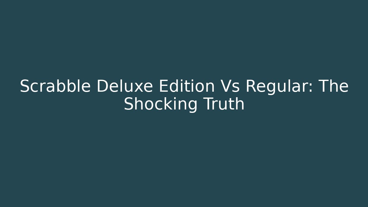 Scrabble Deluxe Edition Vs Regular: The Shocking Truth
