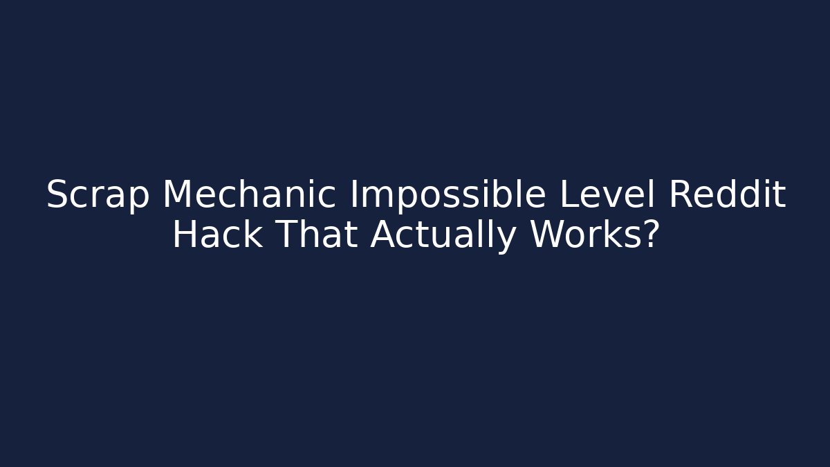 Scrap Mechanic Impossible Level Reddit Hack That Actually Works?