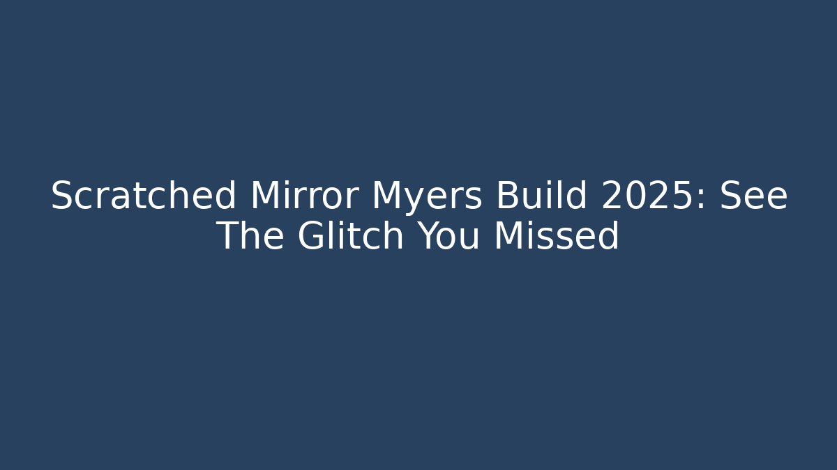 Scratched Mirror Myers Build 2025: See The Glitch You Missed