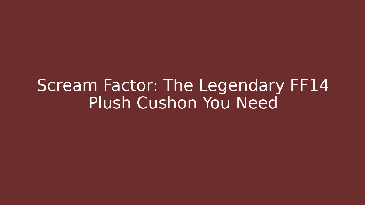 Scream Factor: The Legendary FF14 Plush Cushon You Need