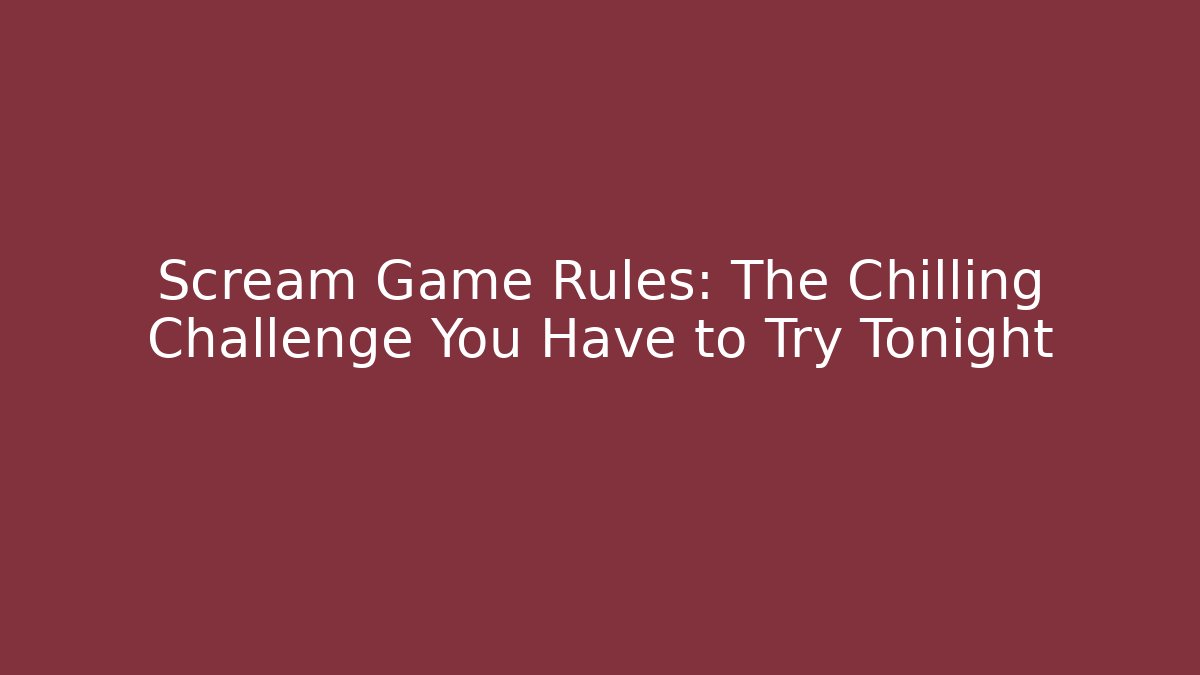 Scream Game Rules: The Chilling Challenge You Have to Try Tonight