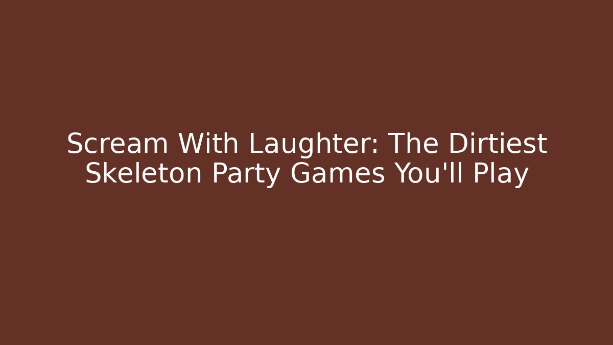 Scream With Laughter: The Dirtiest Skeleton Party Games You'll Play