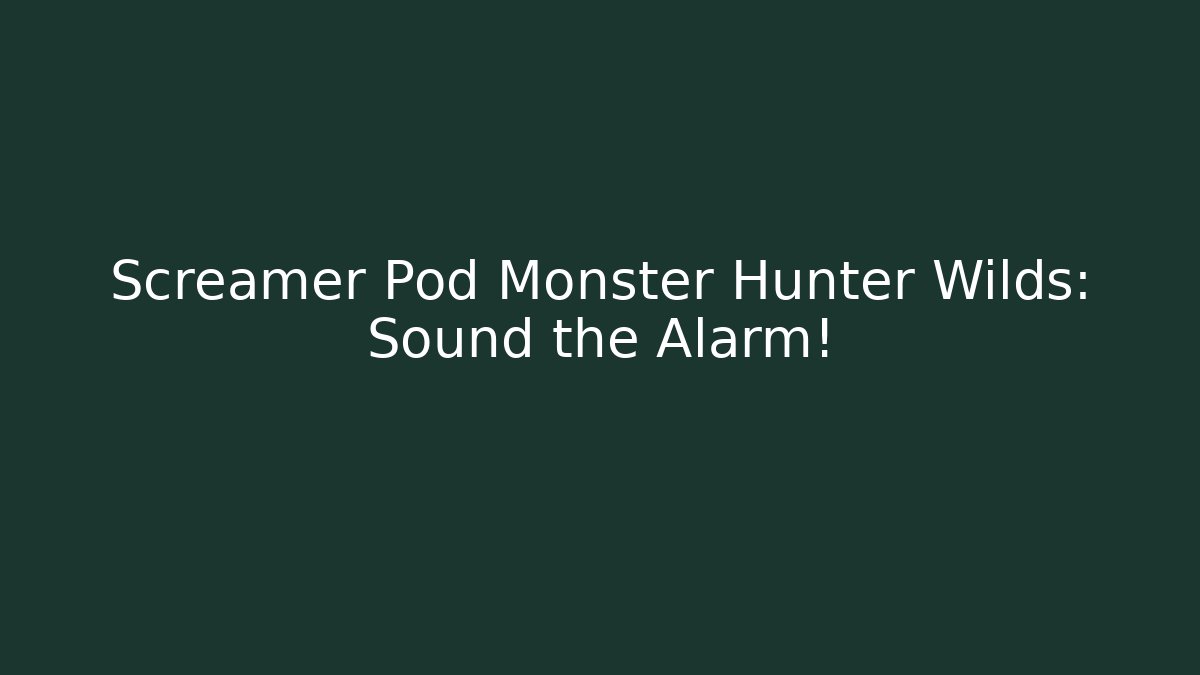 Screamer Pod Monster Hunter Wilds: Sound the Alarm!
