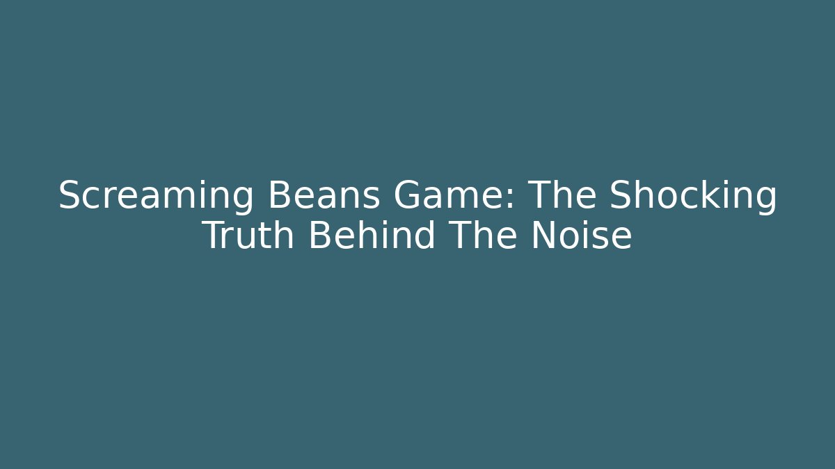 Screaming Beans Game: The Shocking Truth Behind The Noise