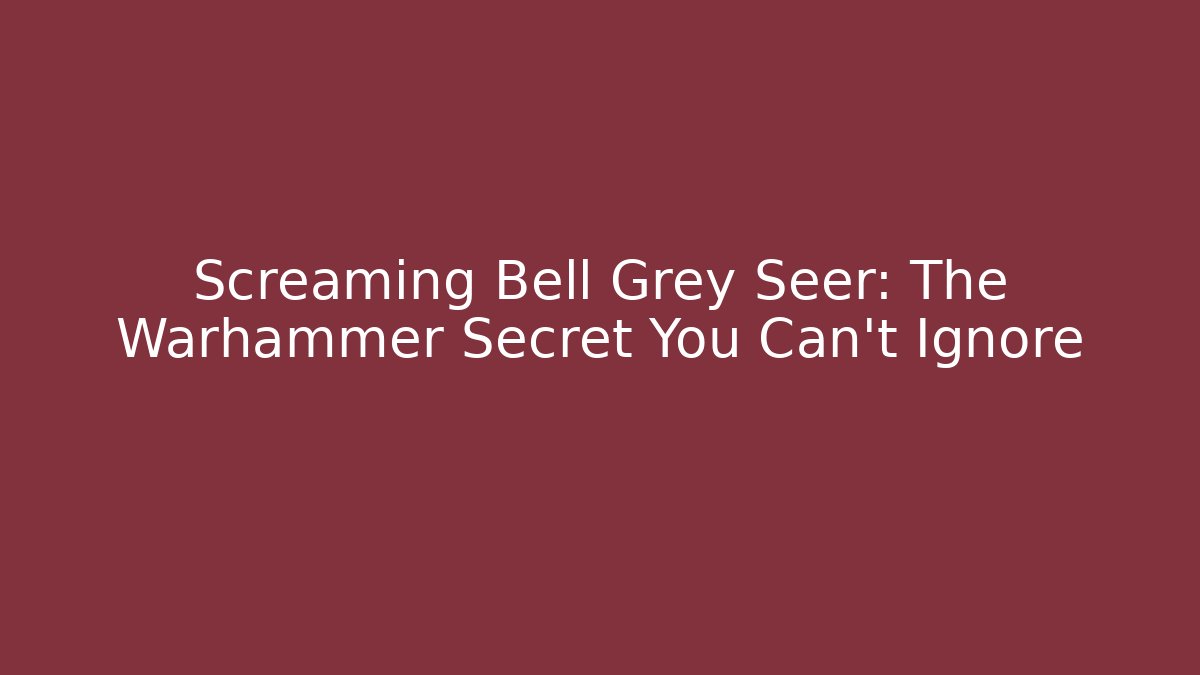 Screaming Bell Grey Seer: The Warhammer Secret You Can't Ignore