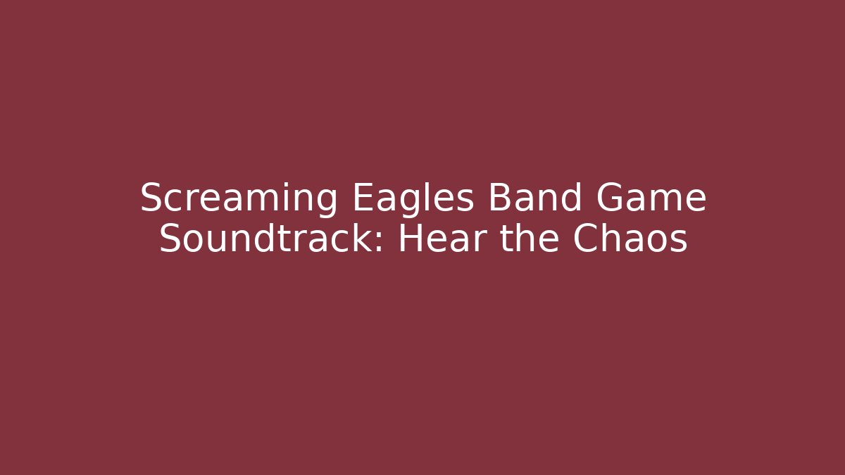 Screaming Eagles Band Game Soundtrack: Hear the Chaos