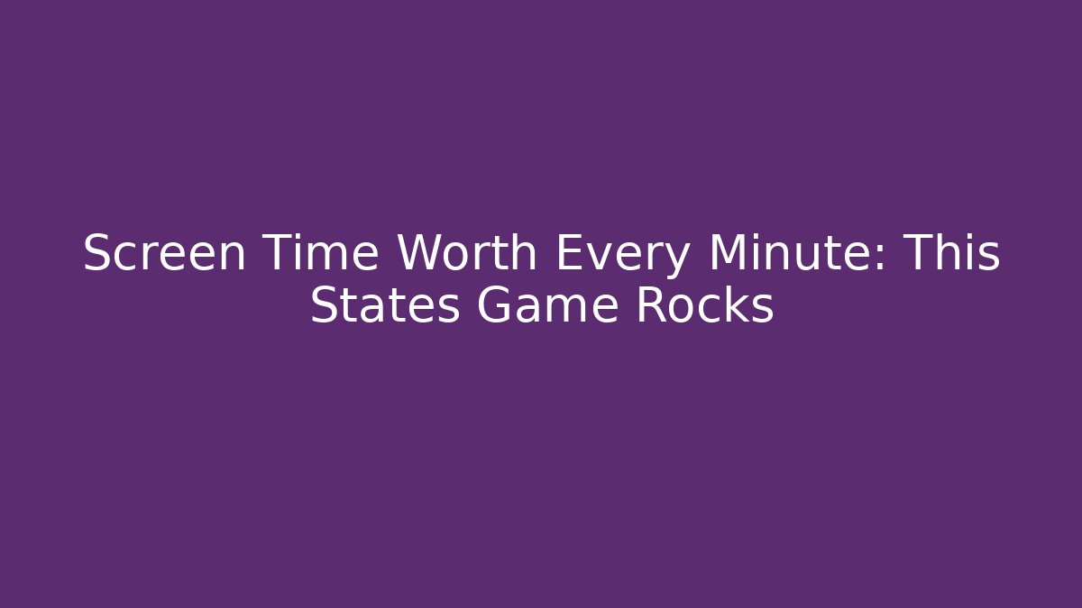 Screen Time Worth Every Minute: This States Game Rocks