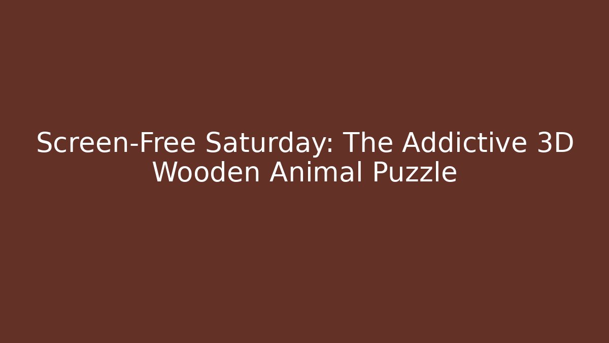 Screen-Free Saturday: The Addictive 3D Wooden Animal Puzzle