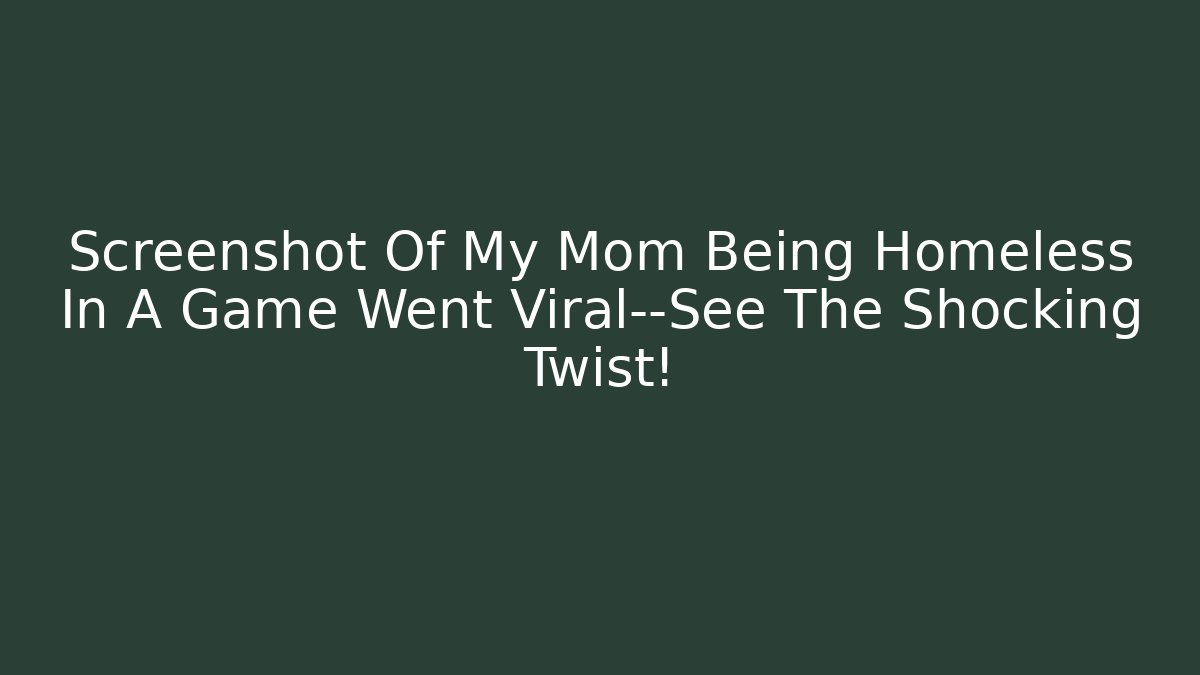 Screenshot Of My Mom Being Homeless In A Game Went Viral—See The Shocking Twist!