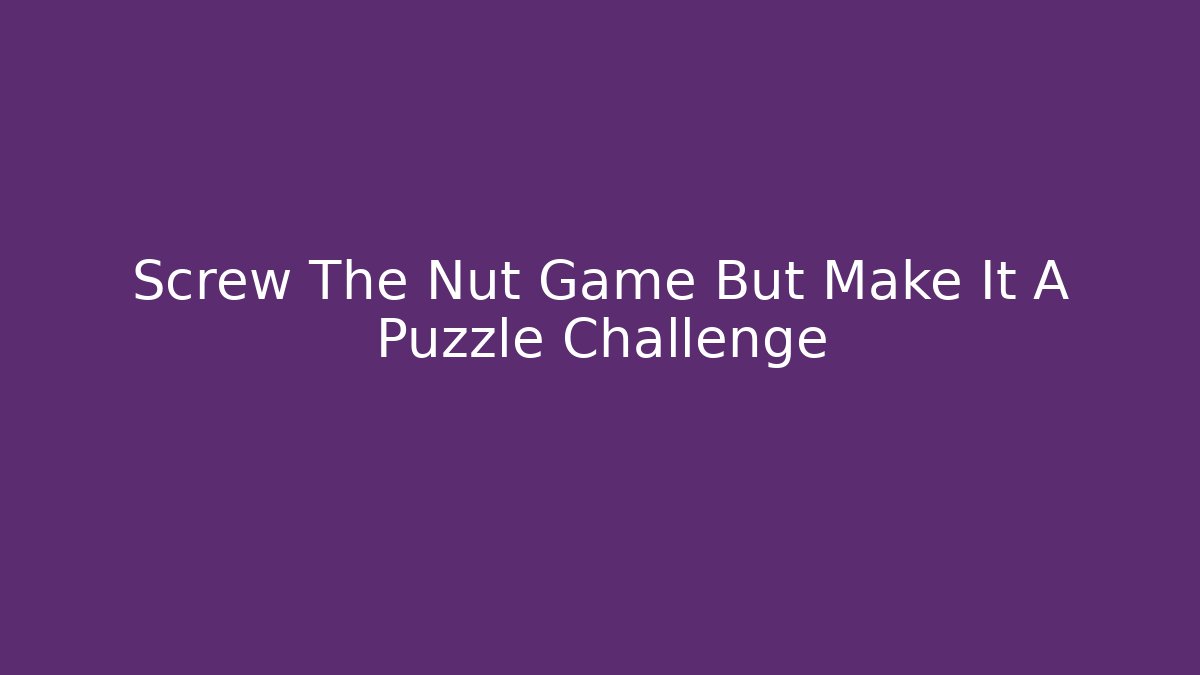 Screw The Nut Game But Make It A Puzzle Challenge