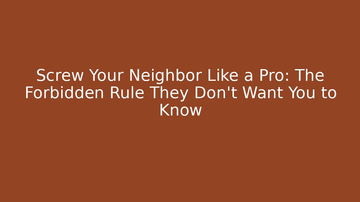 Screw Your Neighbor Like a Pro: The Forbidden Rule They Don’t Want You to Know