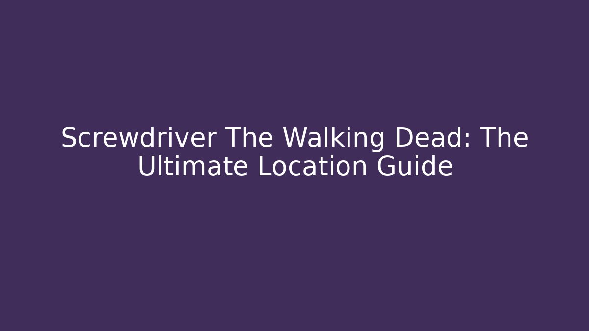 Screwdriver The Walking Dead: The Ultimate Location Guide - Critter Realm