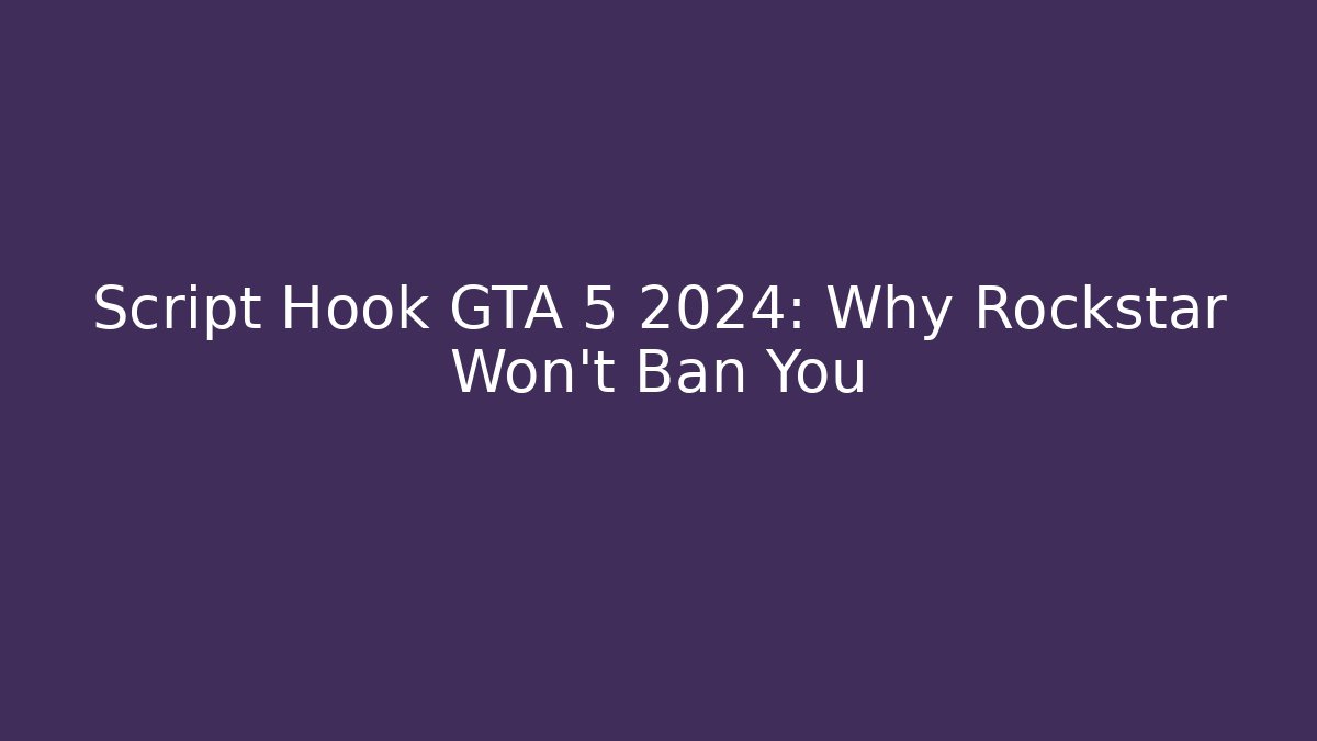 Script Hook GTA 5 2024: Why Rockstar Won't Ban You