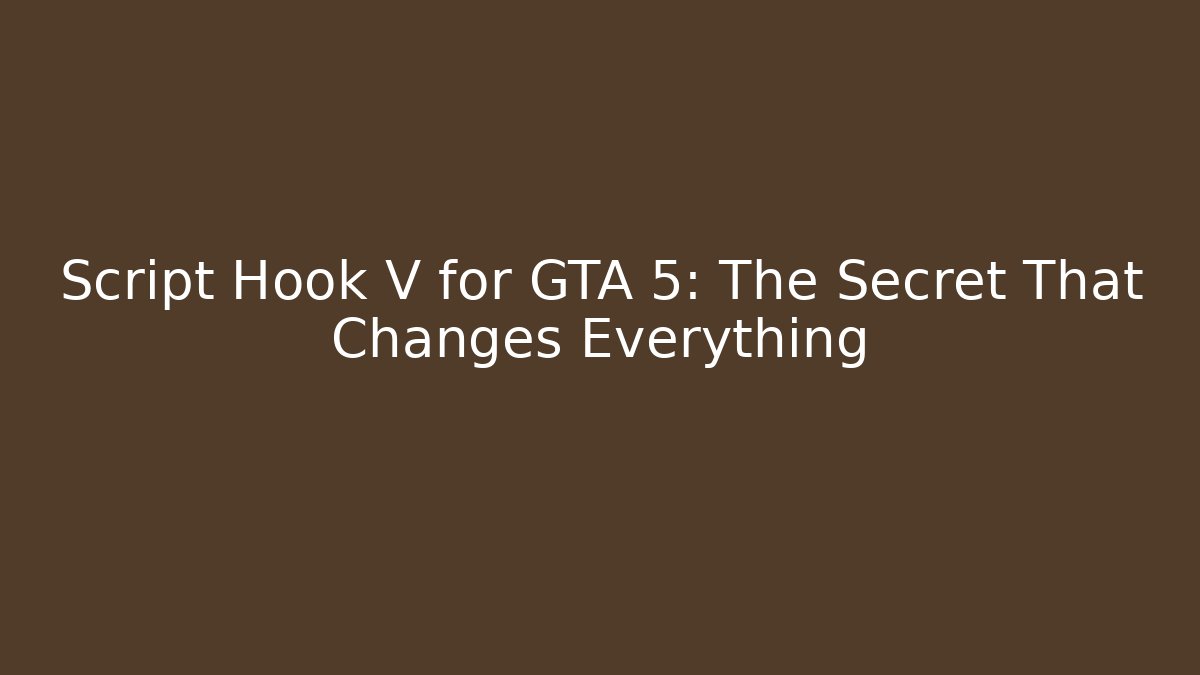 Script Hook V for GTA 5: The Secret That Changes Everything