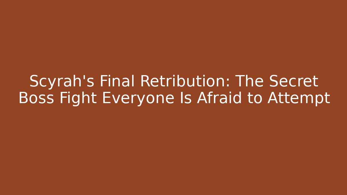 Scyrah's Final Retribution: The Secret Boss Fight Everyone Is Afraid to Attempt