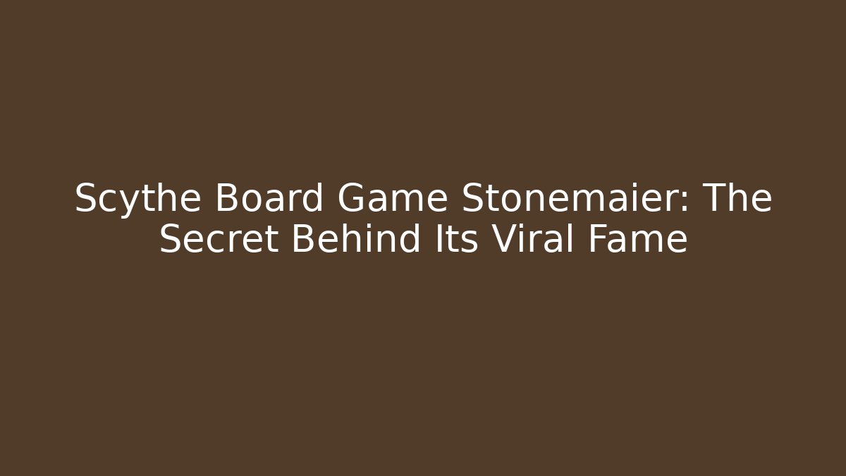 Scythe Board Game Stonemaier: The Secret Behind Its Viral Fame