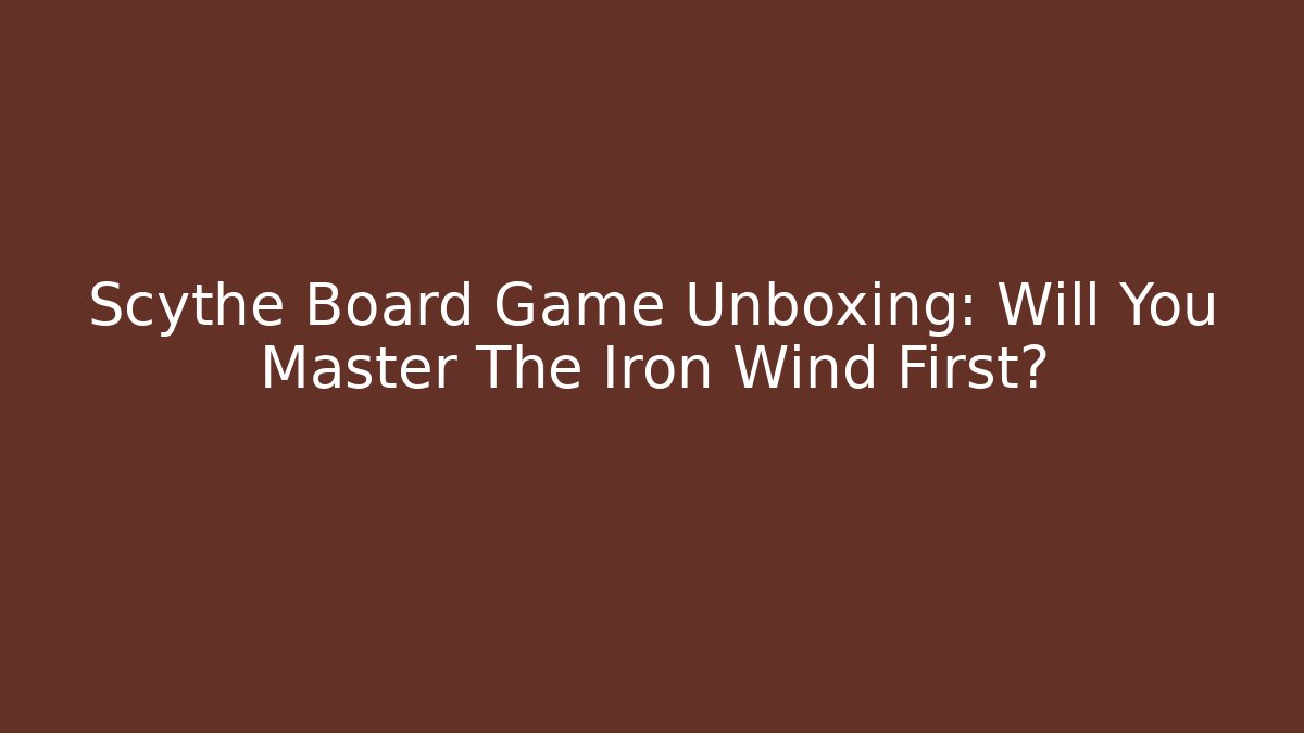 Scythe Board Game Unboxing: Will You Master The Iron Wind First?