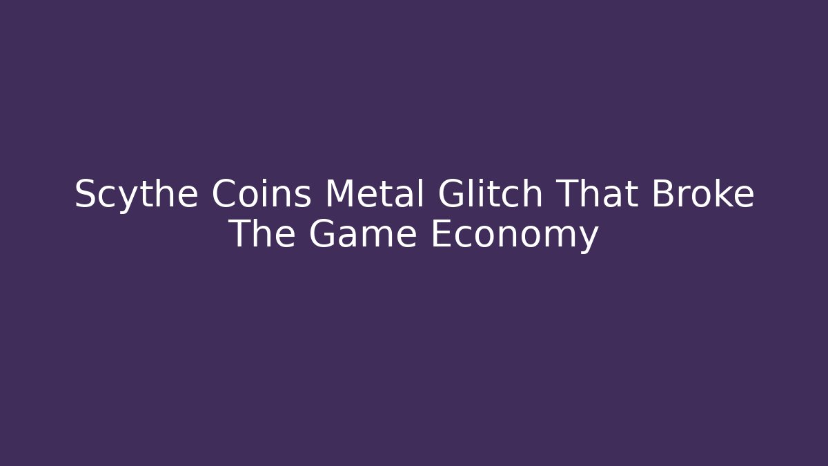 Scythe Coins Metal Glitch That Broke The Game Economy