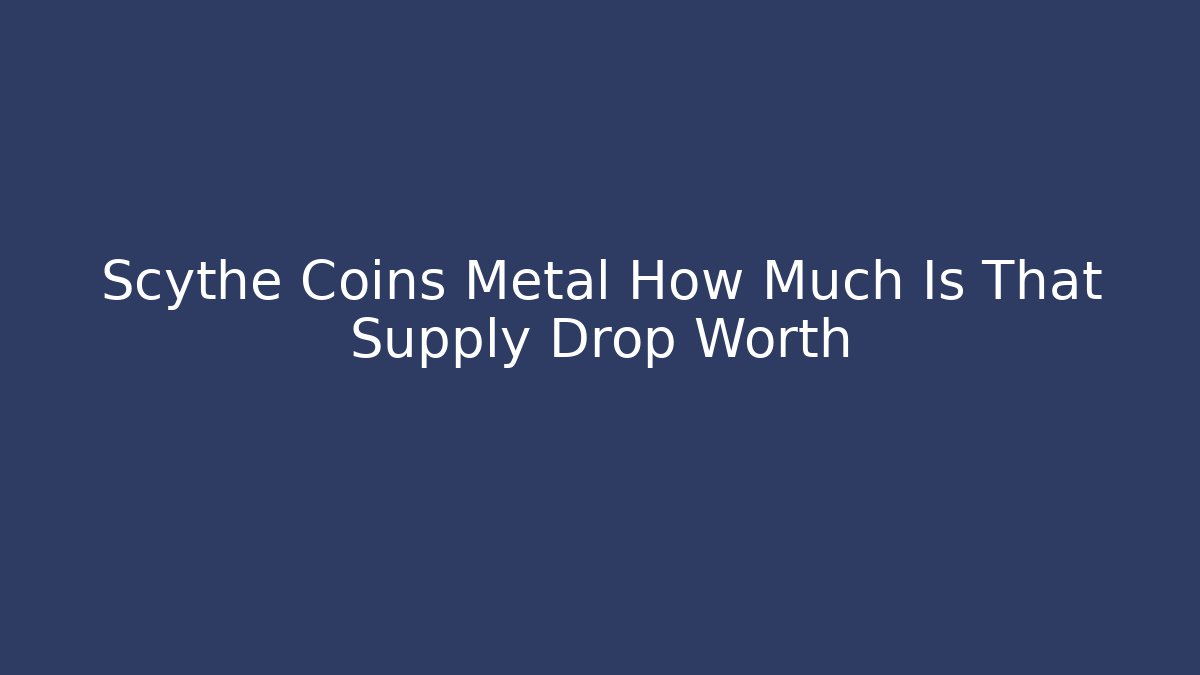 Scythe Coins Metal How Much Is That Supply Drop Worth