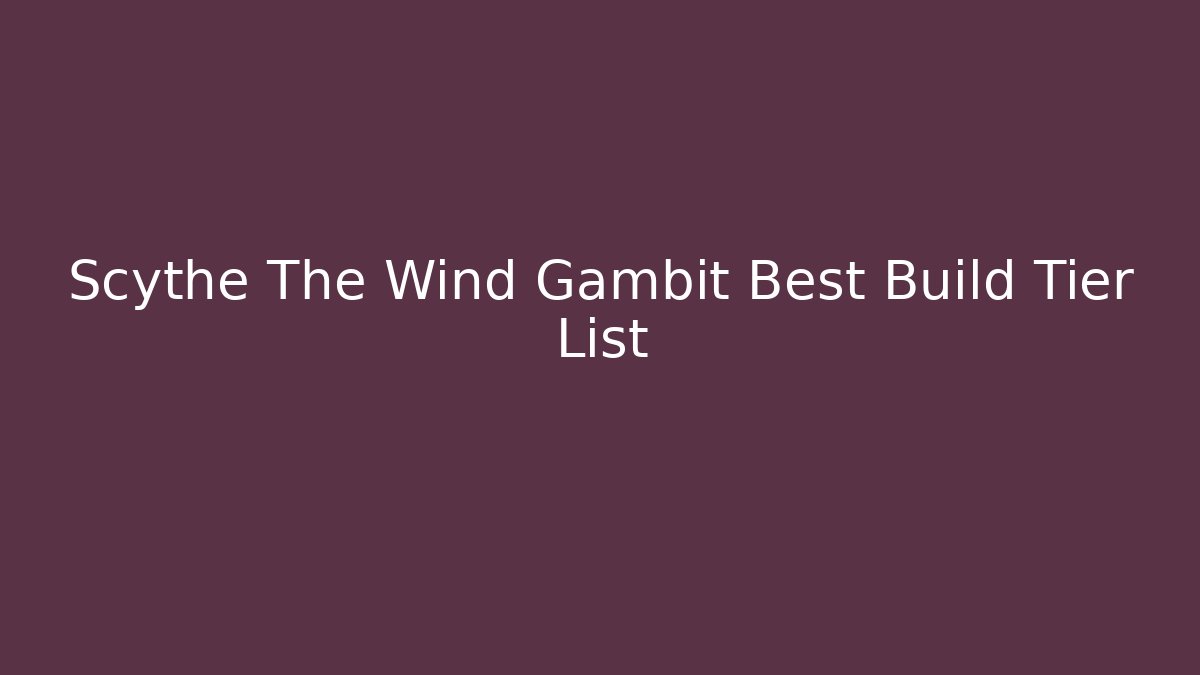 Scythe The Wind Gambit Best Build Tier List