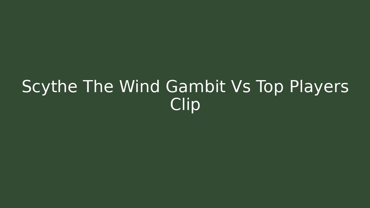 Scythe The Wind Gambit Vs Top Players Clip - Critter Realm