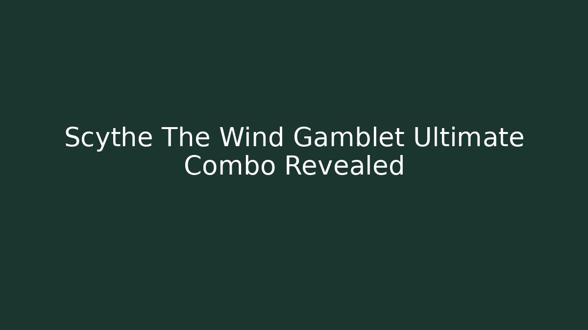 Scythe The Wind Gamblet Ultimate Combo Revealed