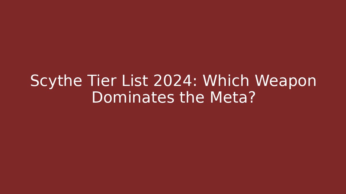 Scythe Tier List 2024: Which Weapon Dominates the Meta?