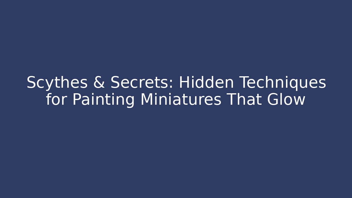 Scythes & Secrets: Hidden Techniques for Painting Miniatures That Glow