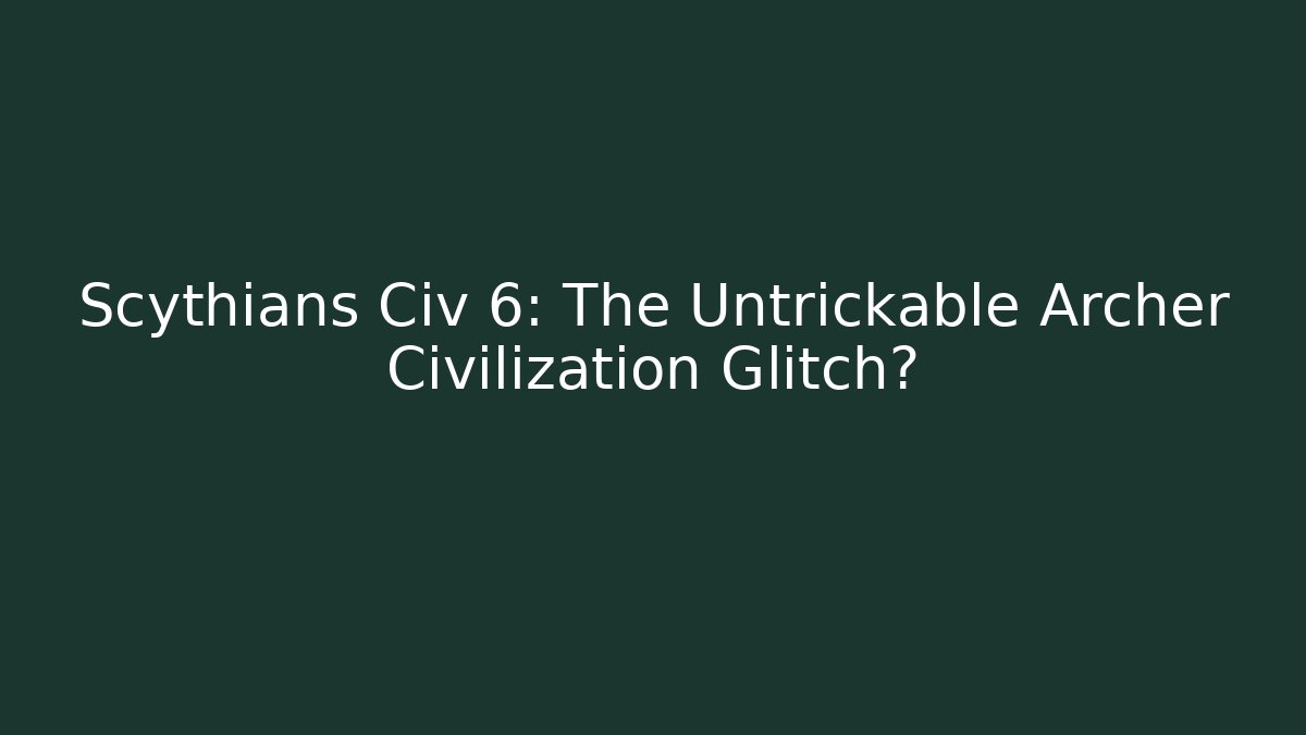 Scythians Civ 6: The Untrickable Archer Civilization Glitch?