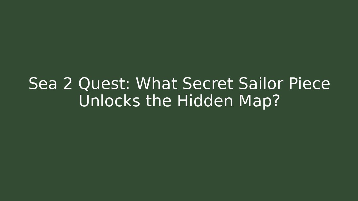Sea 2 Quest: What Secret Sailor Piece Unlocks the Hidden Map?