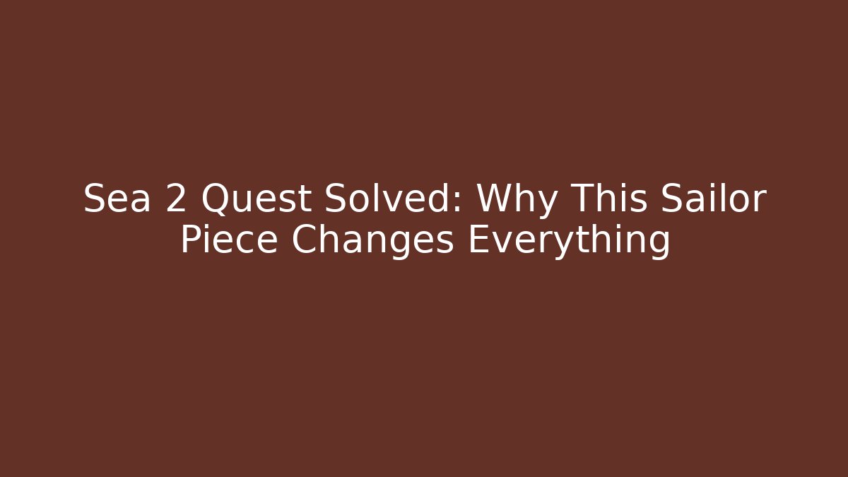 Sea 2 Quest Solved: Why This Sailor Piece Changes Everything