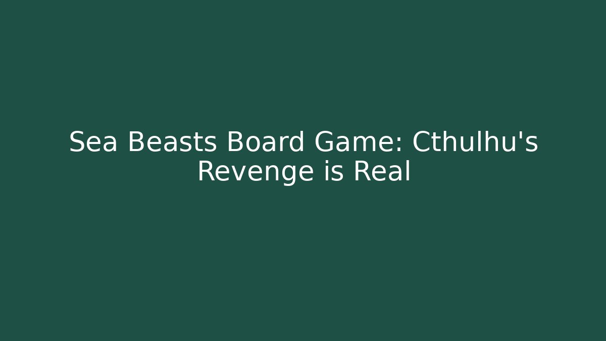 Sea Beasts Board Game: Cthulhu's Revenge is Real