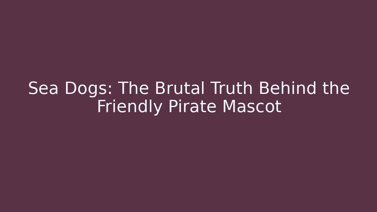 Sea Dogs: The Brutal Truth Behind the Friendly Pirate Mascot
