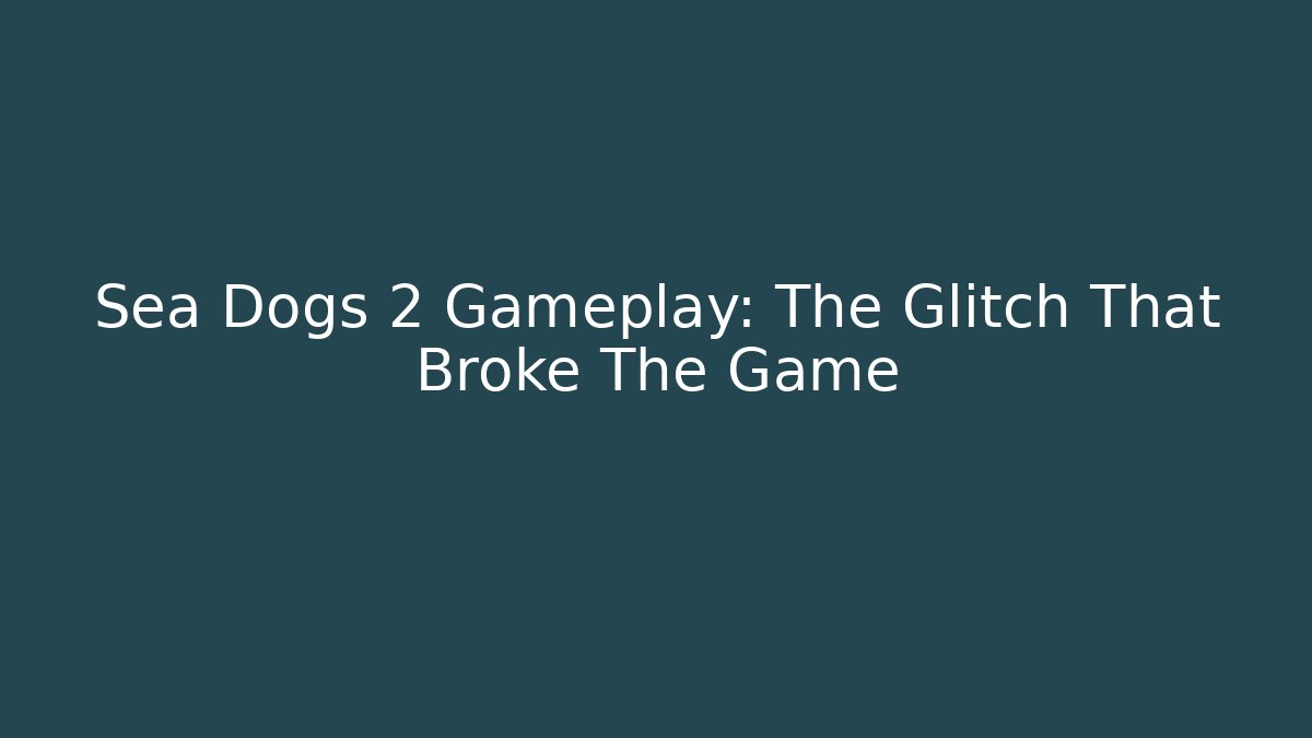 Sea Dogs 2 Gameplay: The Glitch That Broke The Game