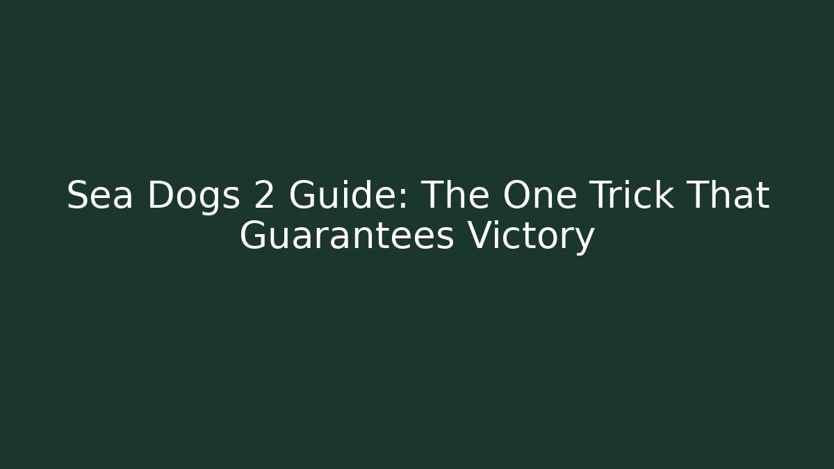 Sea Dogs 2 Guide: The One Trick That Guarantees Victory