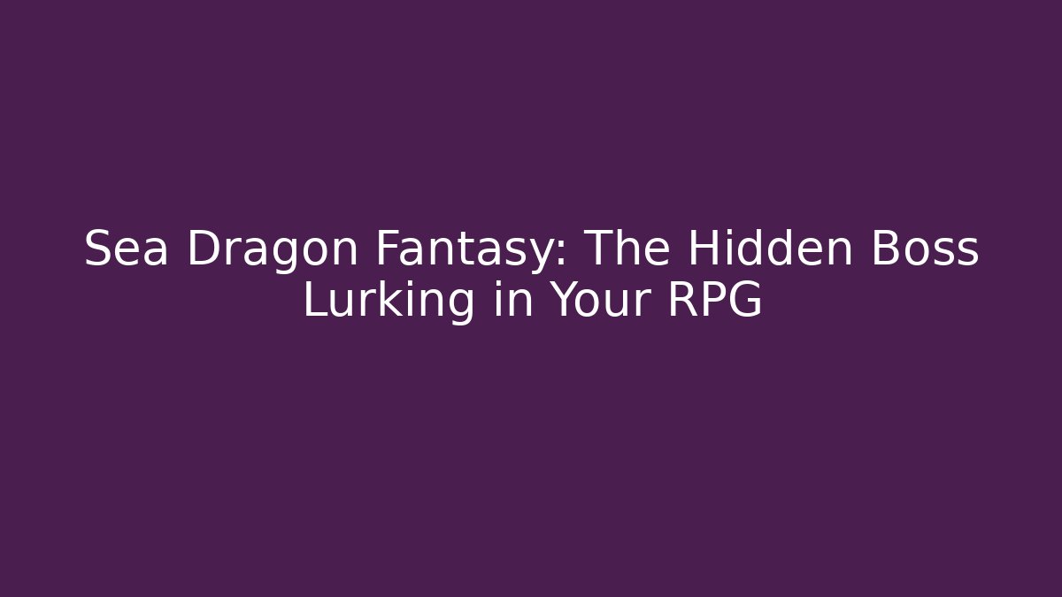 Sea Dragon Fantasy: The Hidden Boss Lurking in Your RPG