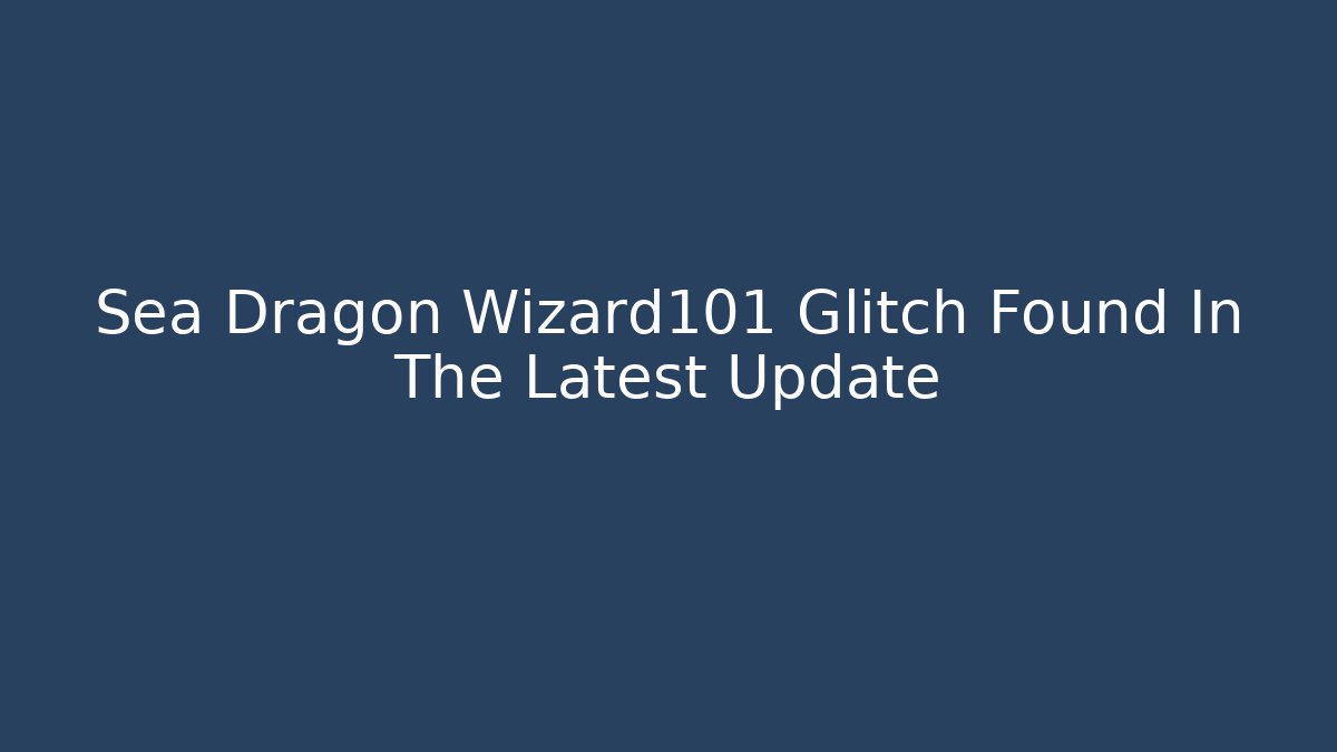 Sea Dragon Wizard101 Glitch Found In The Latest Update