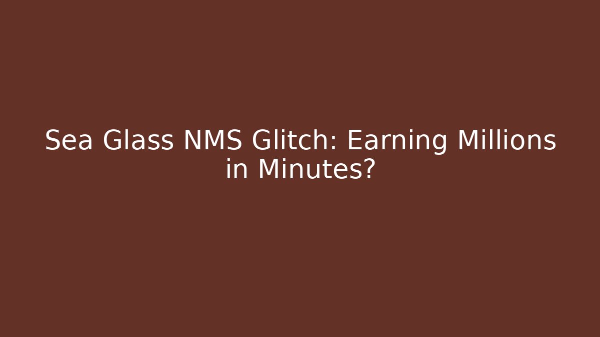 Sea Glass NMS Glitch: Earning Millions in Minutes?