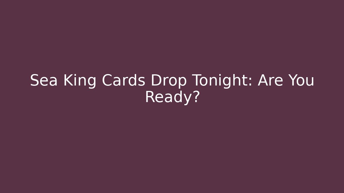 Sea King Cards Drop Tonight: Are You Ready?
