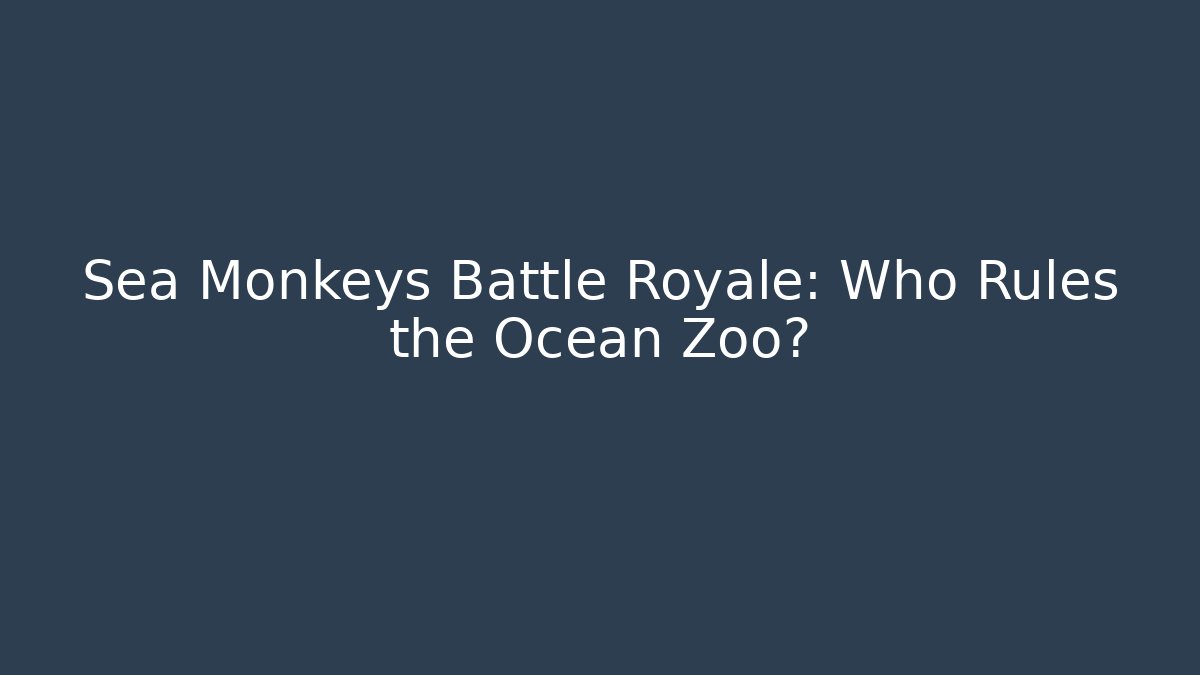 Sea Monkeys Battle Royale: Who Rules the Ocean Zoo?
