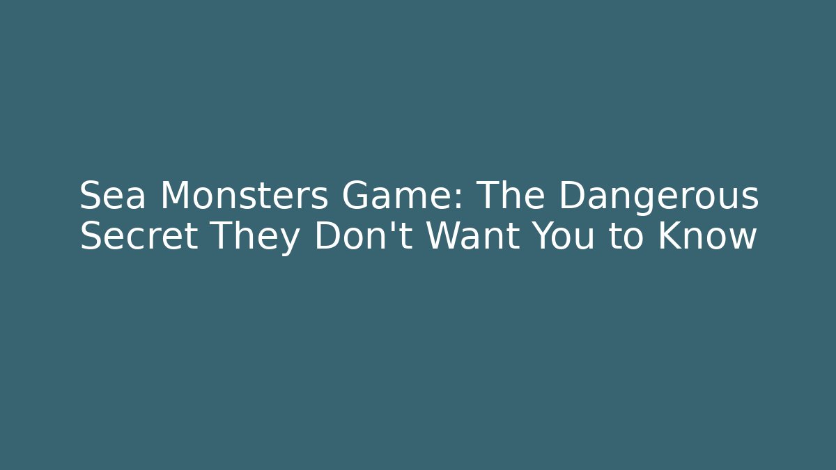 Sea Monsters Game: The Dangerous Secret They Don't Want You to Know